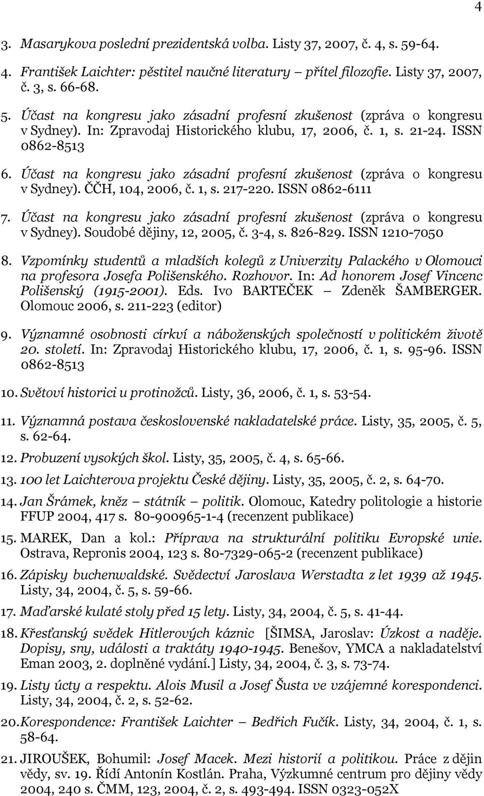 ISSN 0862-6111 7. Účast na kongresu jako zásadní profesní zkušenost (zpráva o kongresu v Sydney). Soudobé dějiny, 12, 2005, č. 3-4, s. 826-829. ISSN 1210-7050 8.