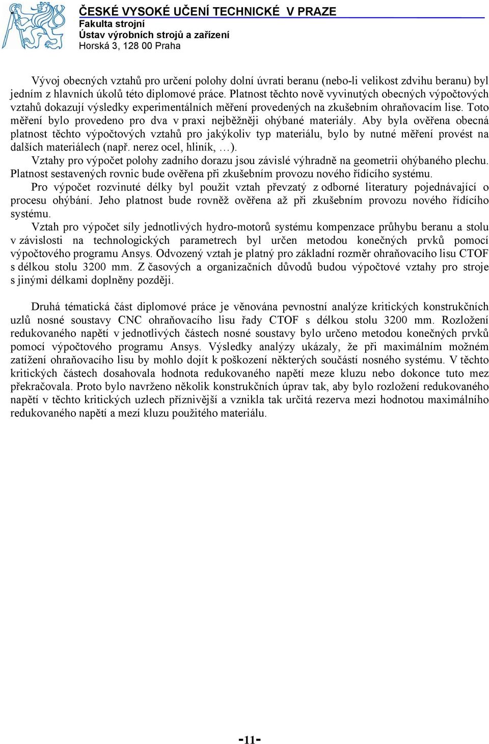 Too měření bylo rovedeno ro dva v raxi nejběžněji ohýbané maeriály. Aby byla ověřena obecná lanos ěcho výočových vzahů ro jakýkoliv y maeriálu, bylo by nuné měření rovés na dalších maeriálech (nař.