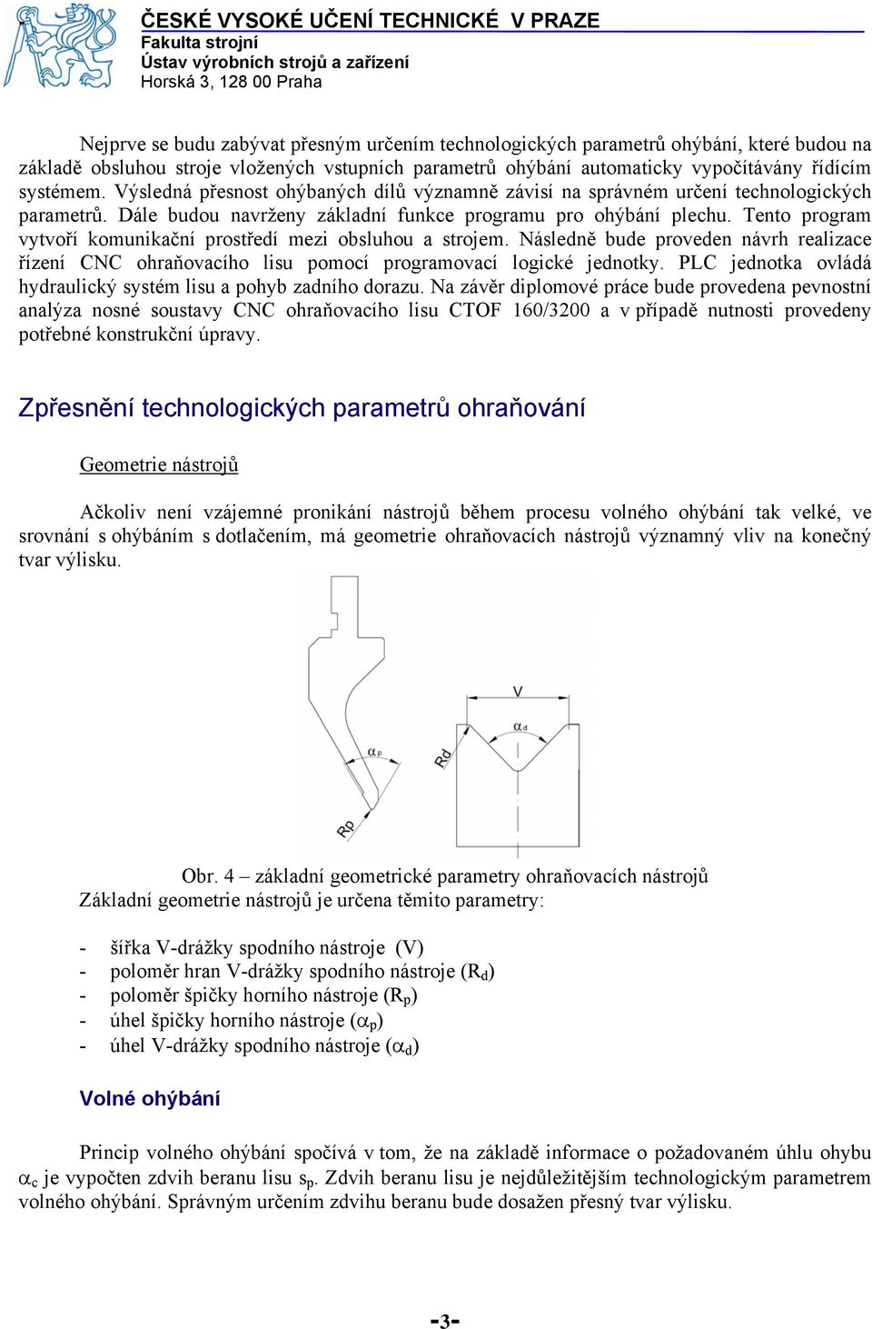 Teno rogram vyvoří komunikační rosředí mezi obsluhou a srojem. Následně bude roveden návrh realizace řízení CNC ohraňovacího lisu omocí rogramovací logické jednoky.