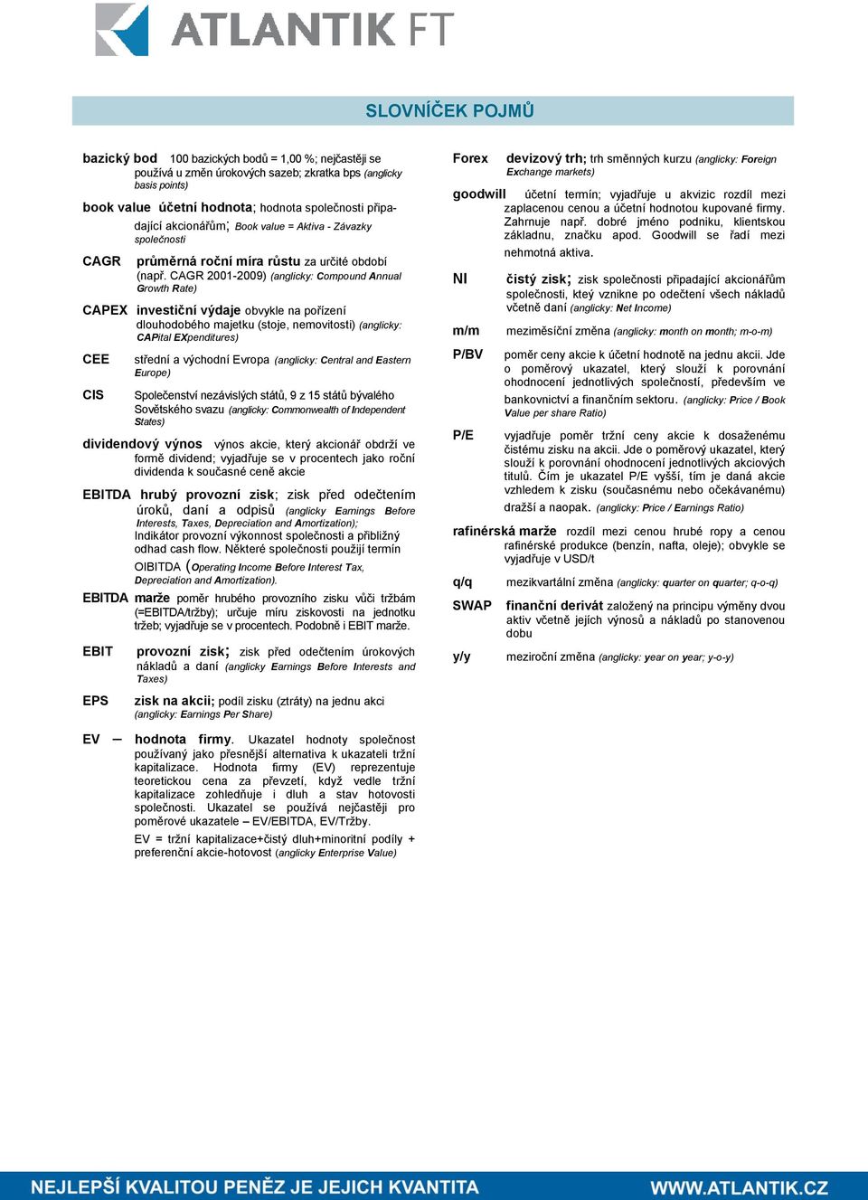 CAGR 2001-2009) (anglicky: Compound Annual Growth Rate) CAPEX investiční výdaje obvykle na pořízení dlouhodobého majetku (stoje, nemovitosti) (anglicky: CAPital EXpenditures) CEE CIS střední a