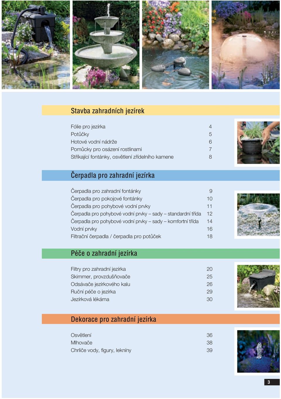 Čerpadla pro pohybové vodní prvky sady komfortní třída 14 Vodní prvky 16 Filtrační čerpadla / čerpadla pro potůček 18 Péče o zahradní jezírka Filtry pro zahradní jezírka 20