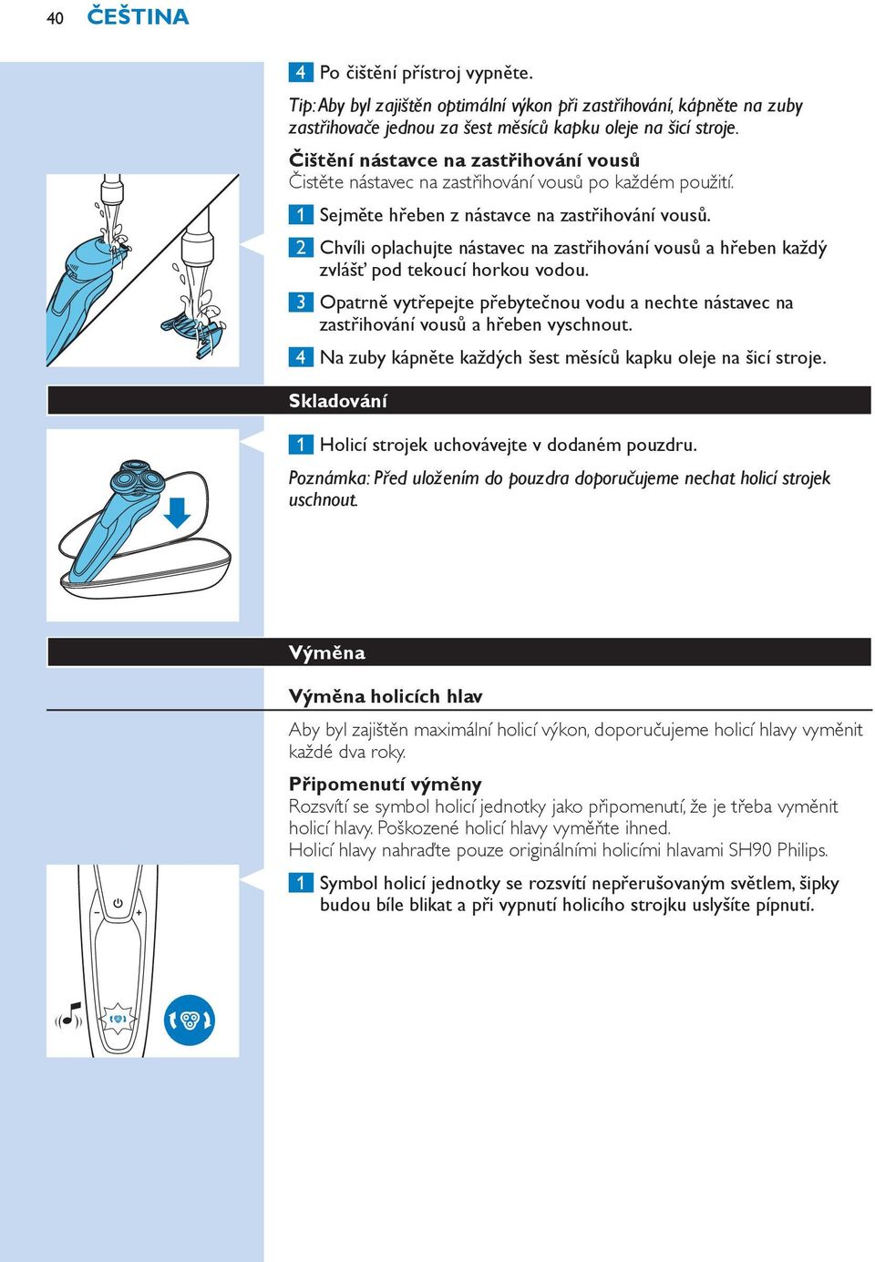 2 Chvíli oplachujte nástavec na zastřihování vousů a hřeben každý zvlášť pod tekoucí horkou vodou. 3 Opatrně vytřepejte přebytečnou vodu a nechte nástavec na zastřihování vousů a hřeben vyschnout.