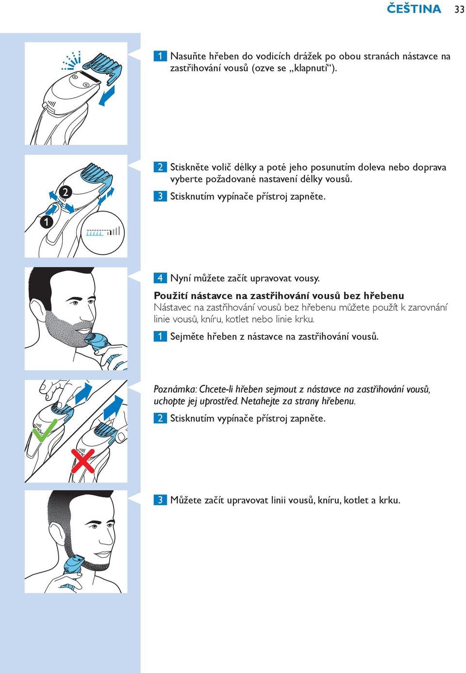 Použití nástavce na zastřihování vousů bez hřebenu Nástavec na zastřihování vousů bez hřebenu můžete použít k zarovnání linie vousů, kníru, kotlet nebo linie krku.