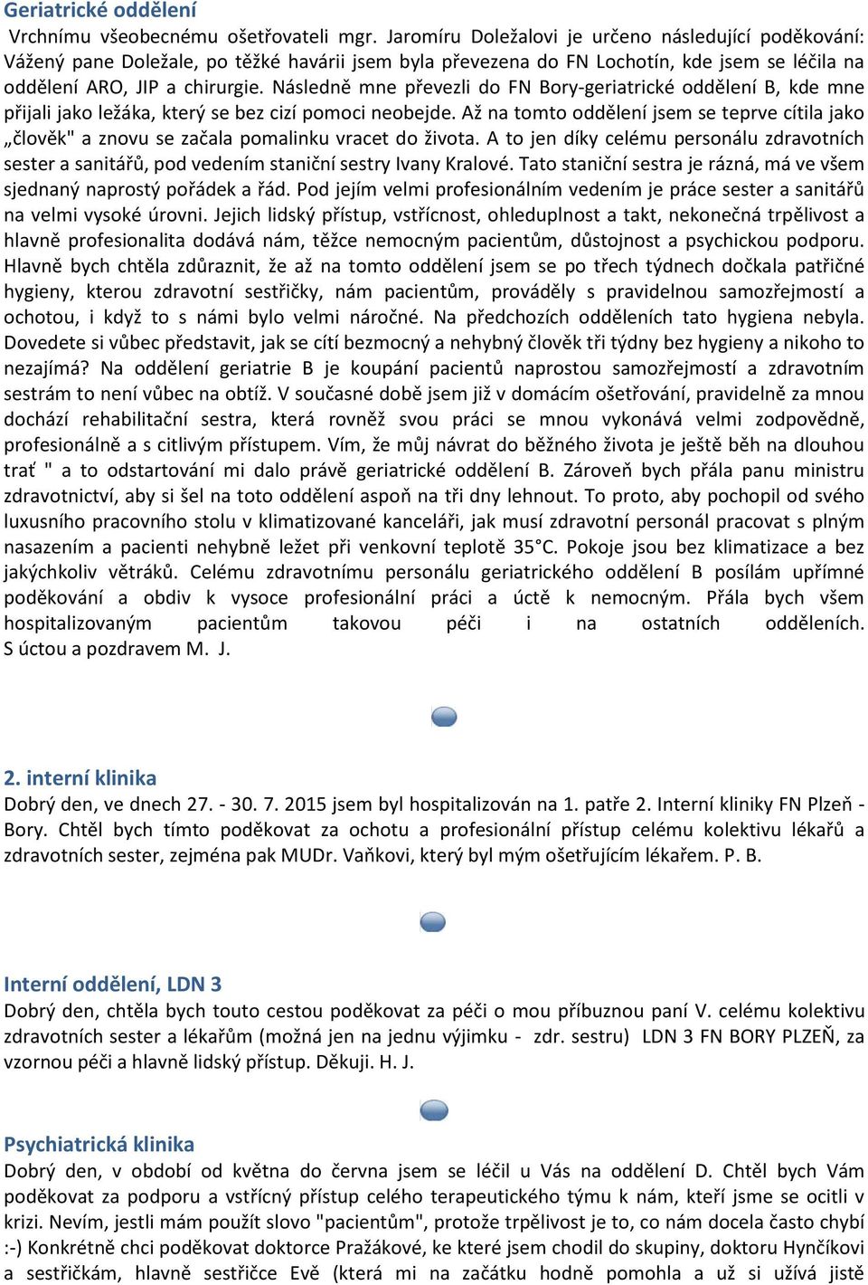 Následně mne převezli do FN Bory-geriatrické oddělení B, kde mne přijali jako ležáka, který se bez cizí pomoci neobejde.