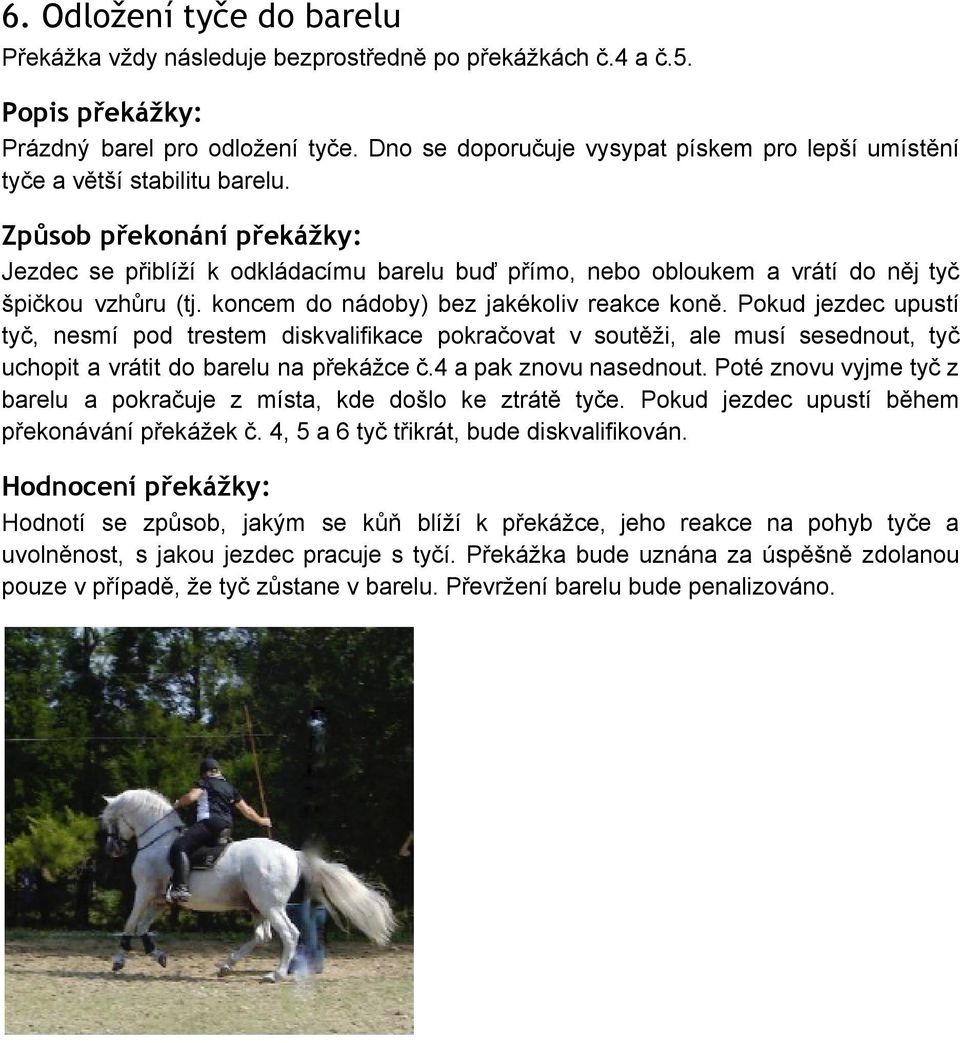 koncem do nádoby) bez jakékoliv reakce koně. Pokud jezdec upustí tyč, nesmí pod trestem diskvalifikace pokračovat v soutěži, ale musí sesednout, tyč uchopit a vrátit do barelu na překážce č.