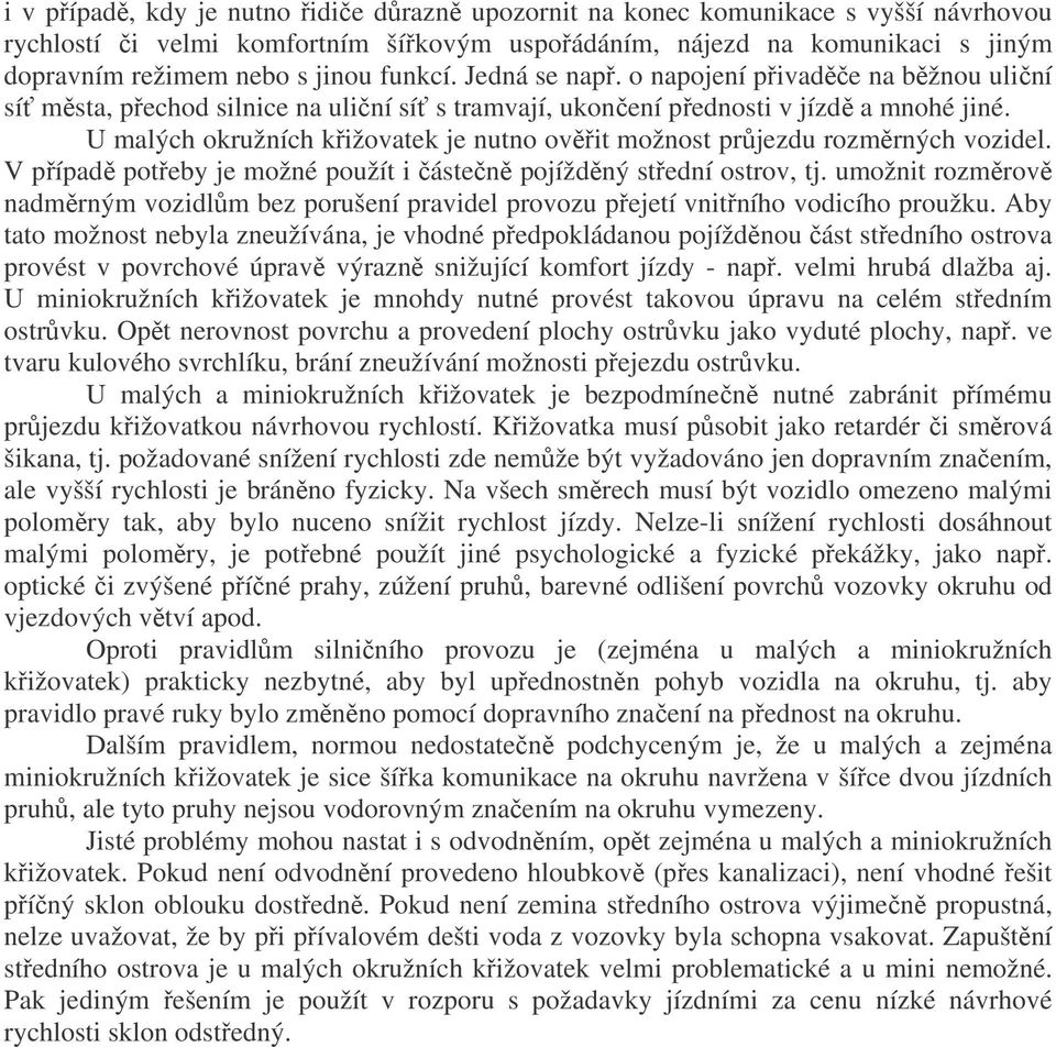 U malých okružních křižovatek je nutno ověřit možnost průjezdu rozměrných vozidel. V případě potřeby je možné použít i částečně pojížděný střední ostrov, tj.