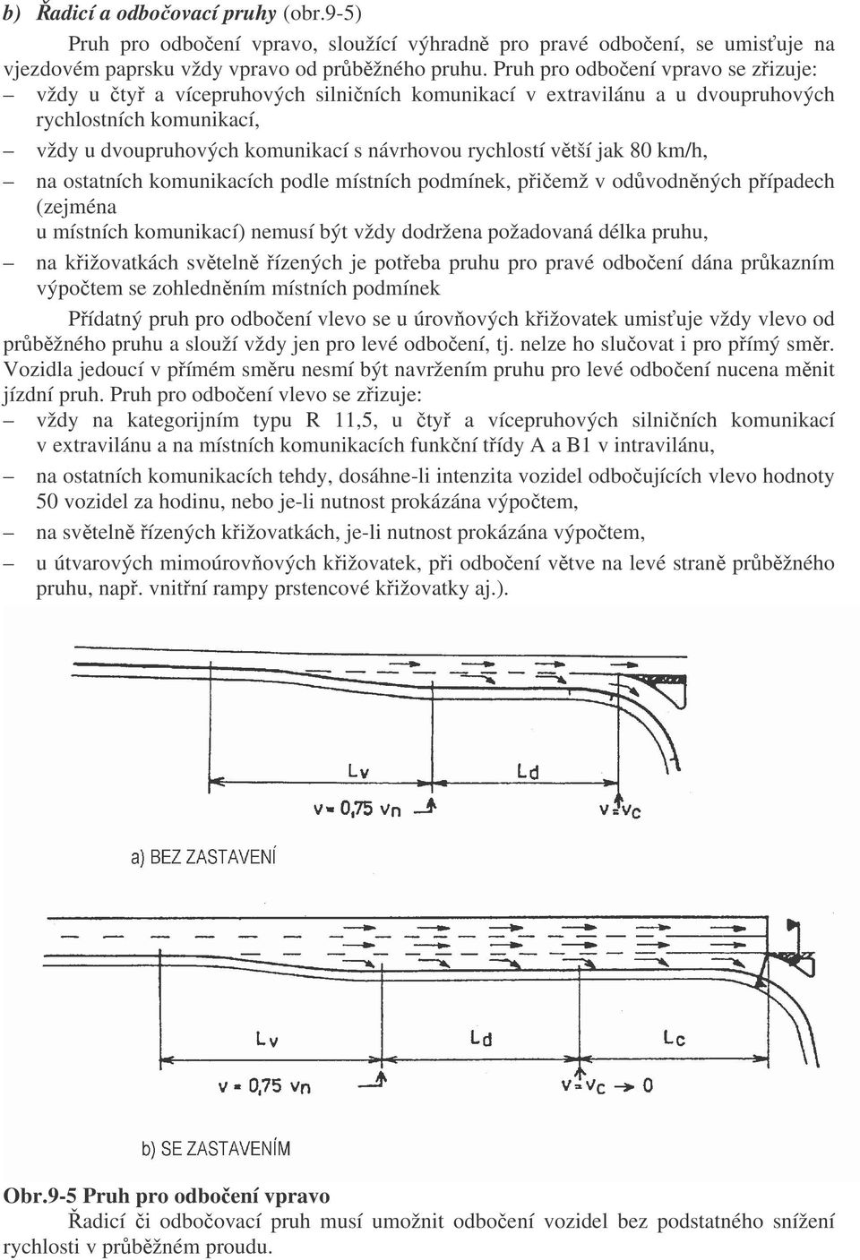 větší jak 80 km/h, na ostatních komunikacích podle místních podmínek, přičemž v odůvodněných případech (zejména u místních komunikací) nemusí být vždy dodržena požadovaná délka pruhu, na křižovatkách