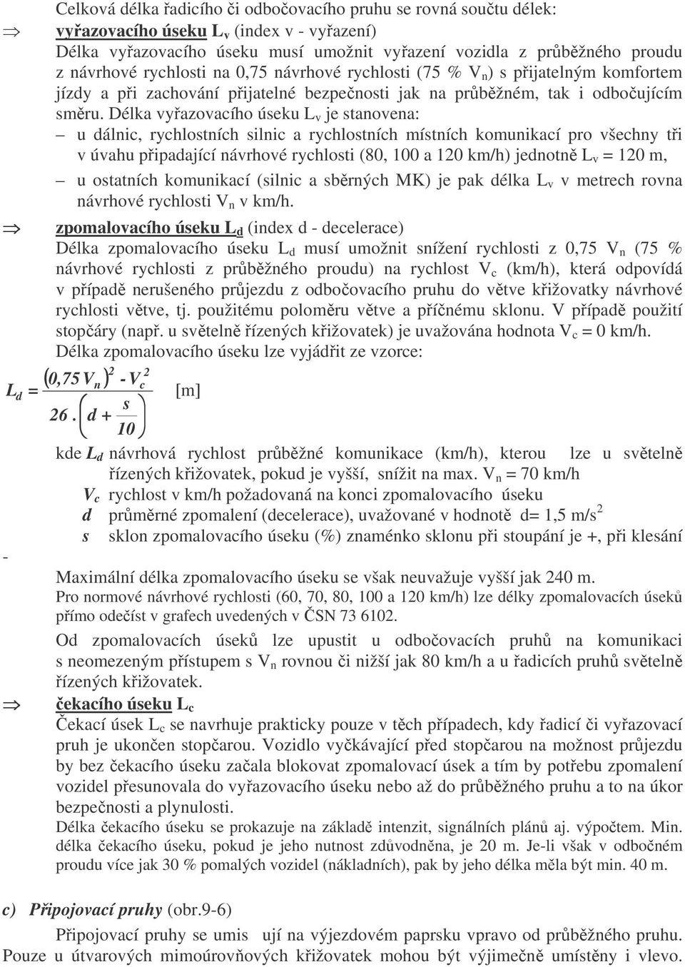 Délka vyřazovacího úseku L v je stanovena: u dálnic, rychlostních silnic a rychlostních místních komunikací pro všechny tři v úvahu připadající návrhové rychlosti (80, 100 a 120 km/h) jednotně L v =