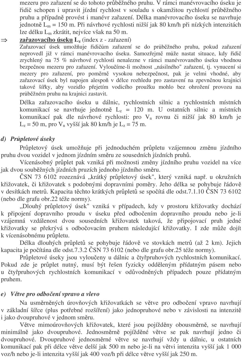 Délka manévrovacího úseku se navrhuje jednotně L m = 150 m. Při návrhové rychlosti nižší jak 80 km/h při nízkých intenzitách lze délku L m zkrátit, nejvíce však na 50 m.