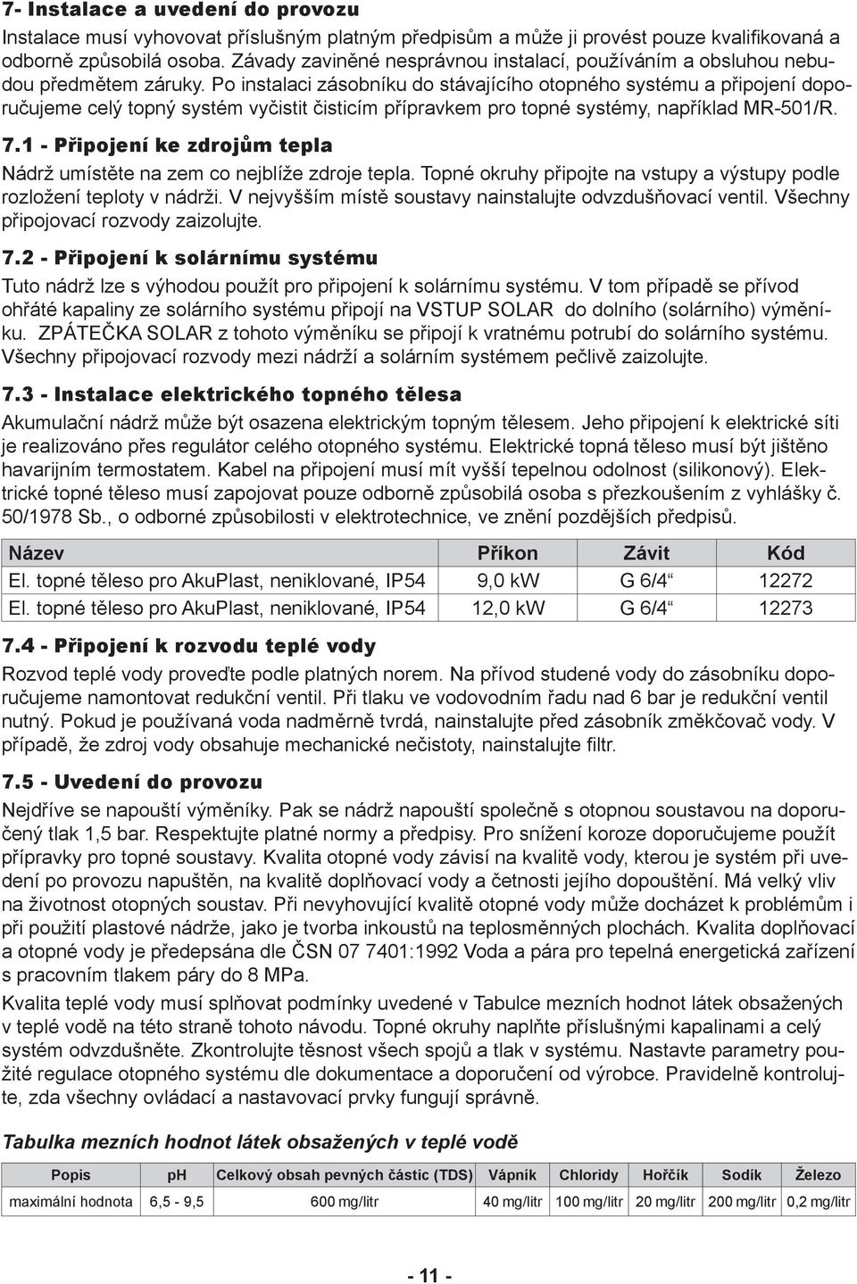 Po instalaci zásobníku do stávajícího otopného systému a připojení doporučujeme celý topný systém vyčistit čisticím přípravkem pro topné systémy, například MR-501/R. 7.