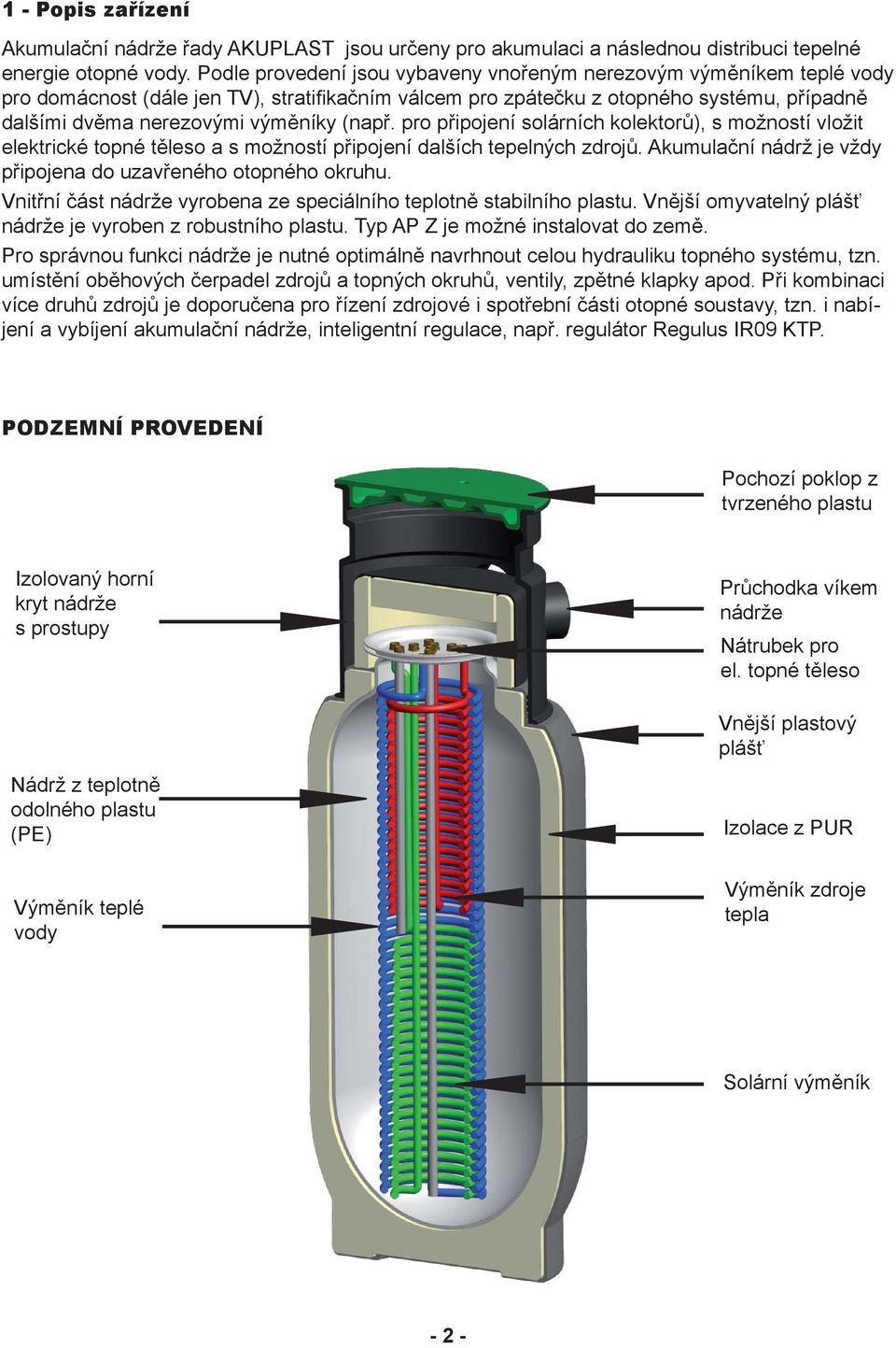 (např. pro připojení solárních kolektorů), s možností vložit elektrické topné těleso a s možností připojení dalších tepelných zdrojů. Akumulační nádrž je vždy připojena do uzavřeného otopného okruhu.