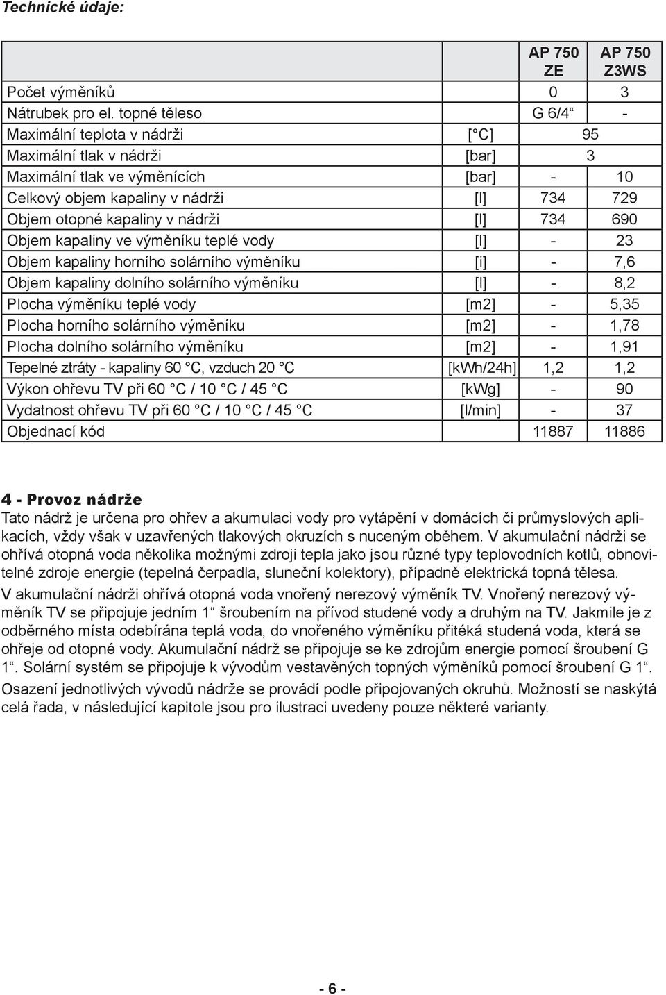 nádrži [l] 734 690 Objem kapaliny ve výměníku teplé vody [l] - 23 Objem kapaliny horního solárního výměníku [i] - 7,6 Objem kapaliny dolního solárního výměníku [l] - 8,2 Plocha výměníku teplé vody