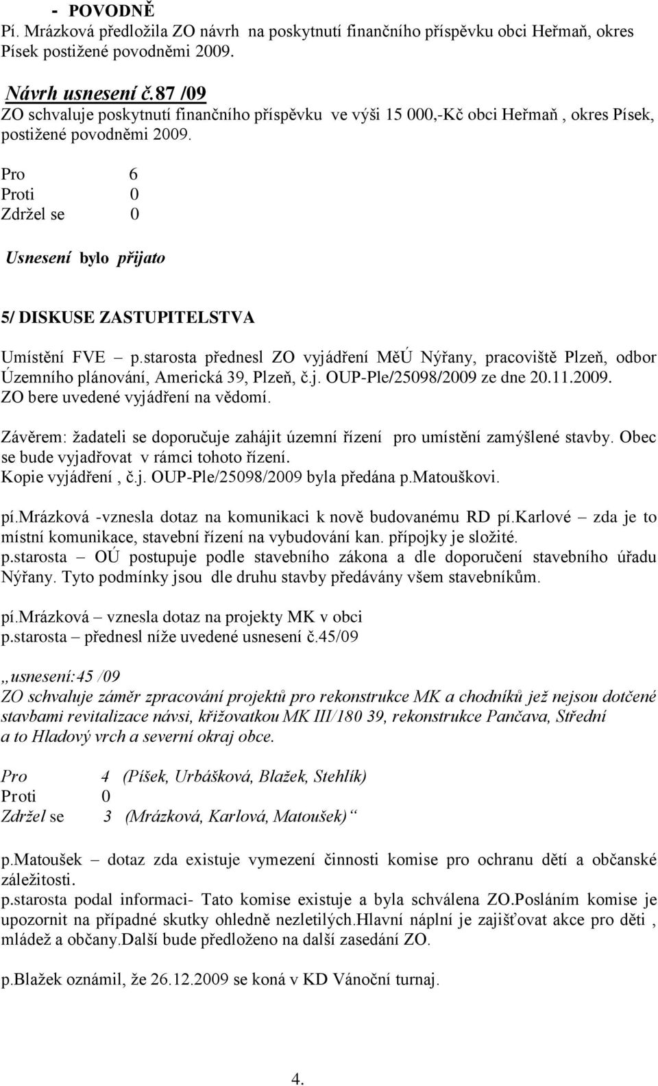 starosta přednesl ZO vyjádření MěÚ Nýřany, pracoviště Plzeň, odbor Územního plánování, Americká 39, Plzeň, č.j. OUP-Ple/25098/2009 ze dne 20.11.2009. ZO bere uvedené vyjádření na vědomí.