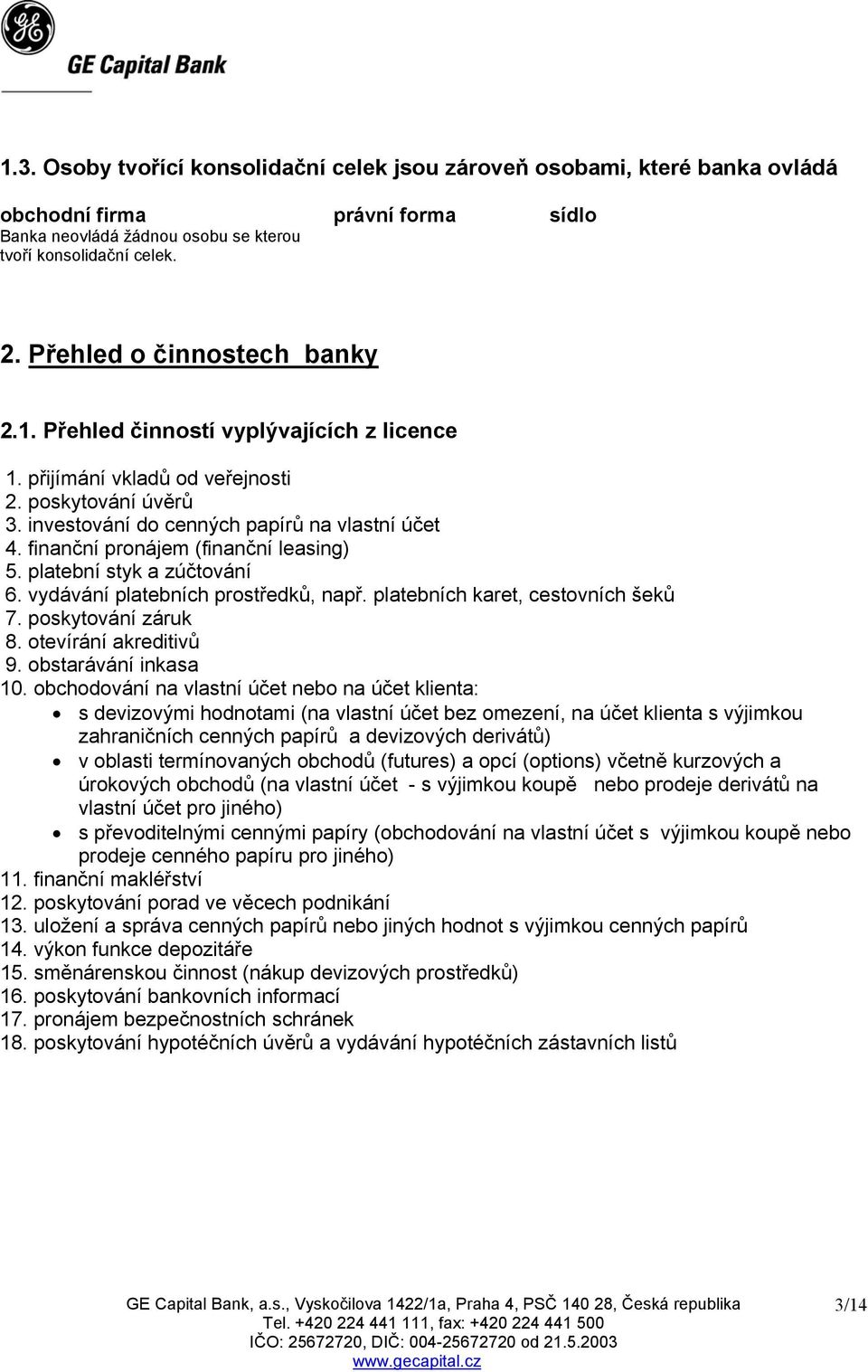 finanční pronájem (finanční leasing) 5. platební styk a zúčtování 6. vydávání platebních prostředků, např. platebních karet, cestovních šeků 7. poskytování záruk 8. otevírání akreditivů 9.