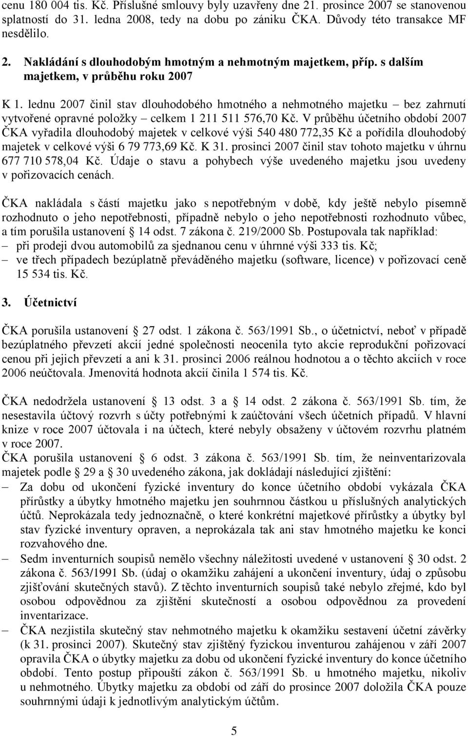 V průběhu účetního období 2007 ČKA vyřadila dlouhodobý majetek v celkové výši 540 480 772,35 Kč a pořídila dlouhodobý majetek v celkové výši 6 79 773,69 Kč. K 31.