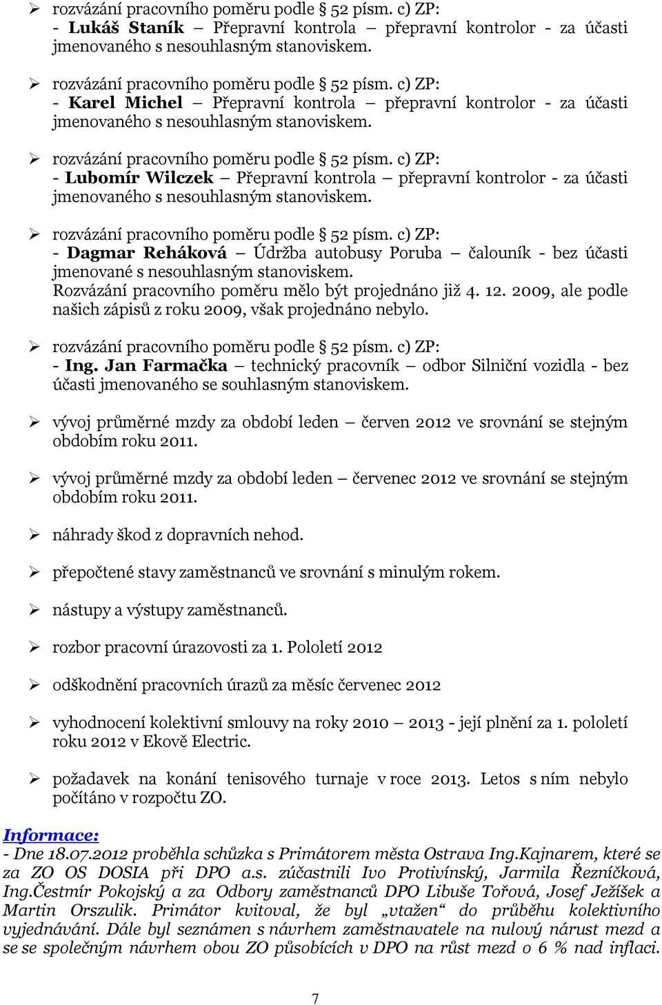 2009, ale podle našich zápisů z roku 2009, však projednáno nebylo. - Ing. Jan Farmačka technický pracovník odbor Silniční vozidla - bez účasti jmenovaného se souhlasným stanoviskem.
