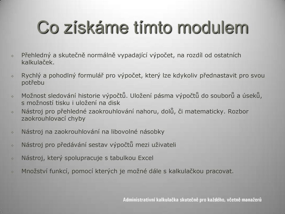 Uložení pásma výpočtů do souborů a úseků, s možností tisku i uložení na disk Nástroj pro přehledné zaokrouhlování nahoru, dolů, či matematicky.