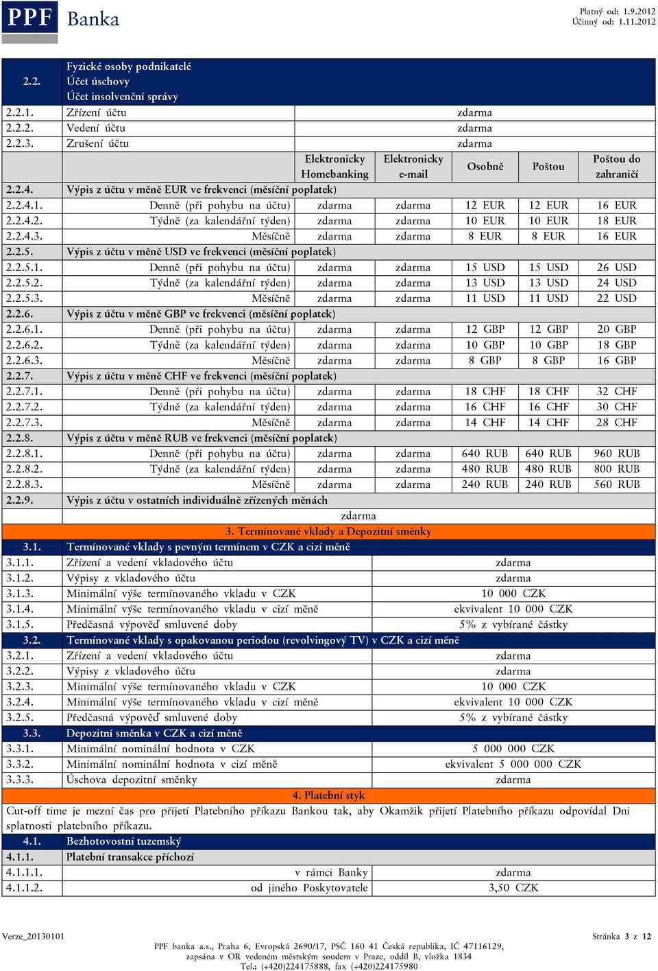 Měsíčně 8 EUR 8 EUR 16 EUR 2.2.5. Výpis z účtu v měně USD ve frekvenci (měsíční poplatek) 2.2.5.1. Denně (při pohybu na účtu) 15 USD 15 USD 26 USD 2.2.5.2. Týdně (za kalendářní týden) 13 USD 13 USD 24 USD 2.