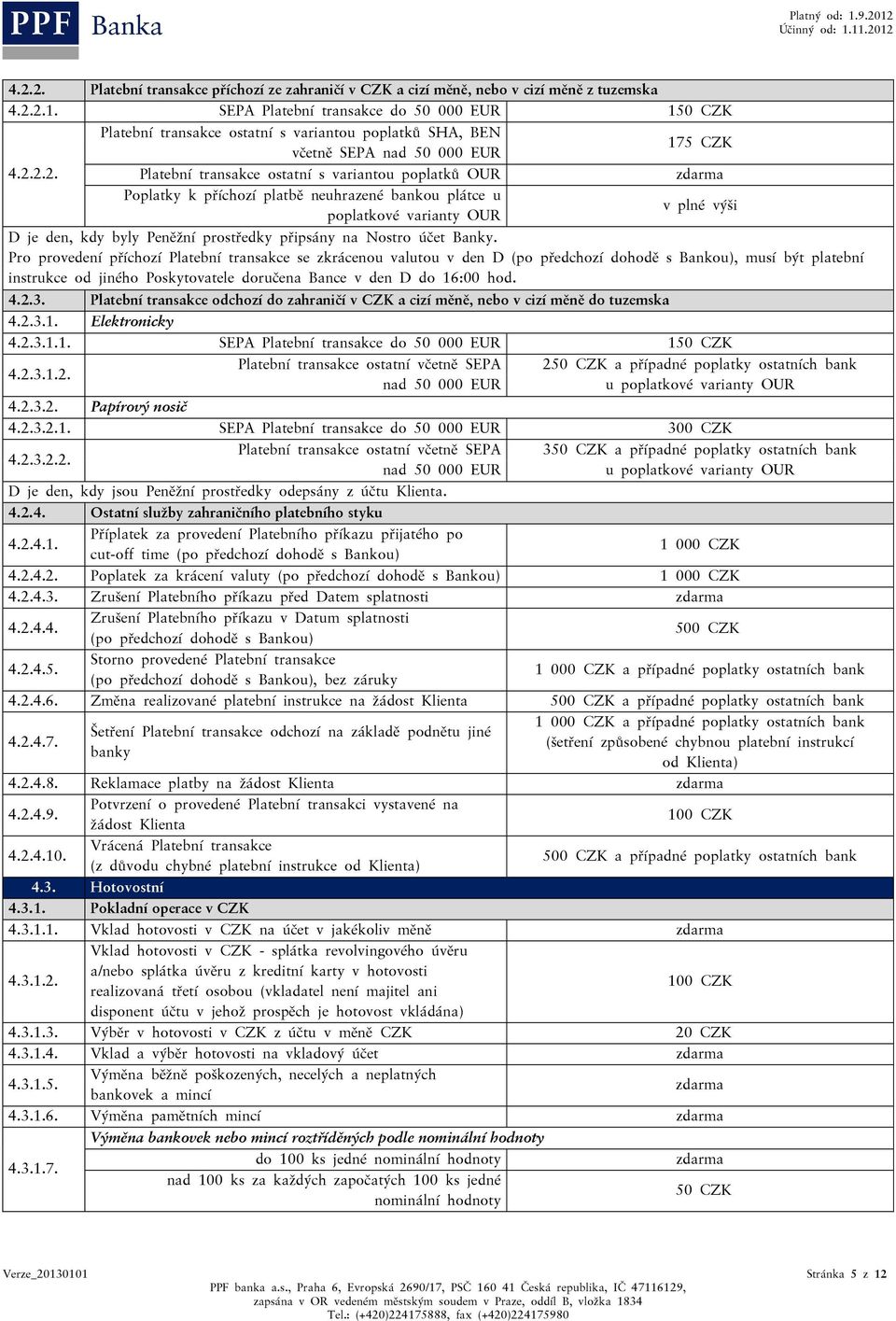 2.2. Platební transakce ostatní s variantou poplatků OUR Poplatky k příchozí platbě neuhrazené bankou plátce u poplatkové varianty OUR v plné výši D je den, kdy byly Peněžní prostředky připsány na