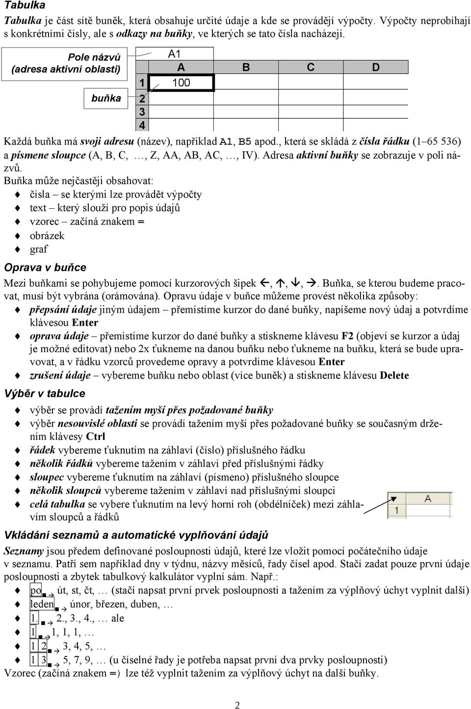 , která se skládá z čísla řádku (1 65 536) a písmene sloupce (A, B, C,, Z, AA, AB, AC,, IV). Adresa aktivní buňky se zobrazuje v poli názvů.