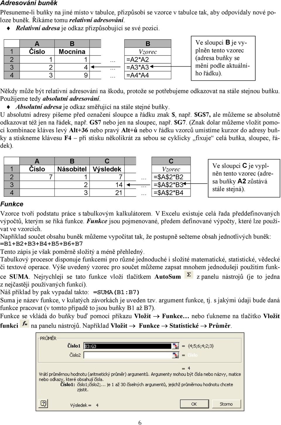 .. =A4*A4 Ve sloupci B je vyplněn tento vzorec (adresa buňky se mění podle aktuálního řádku). Někdy může být relativní adresování na škodu, protože se potřebujeme odkazovat na stále stejnou buňku.