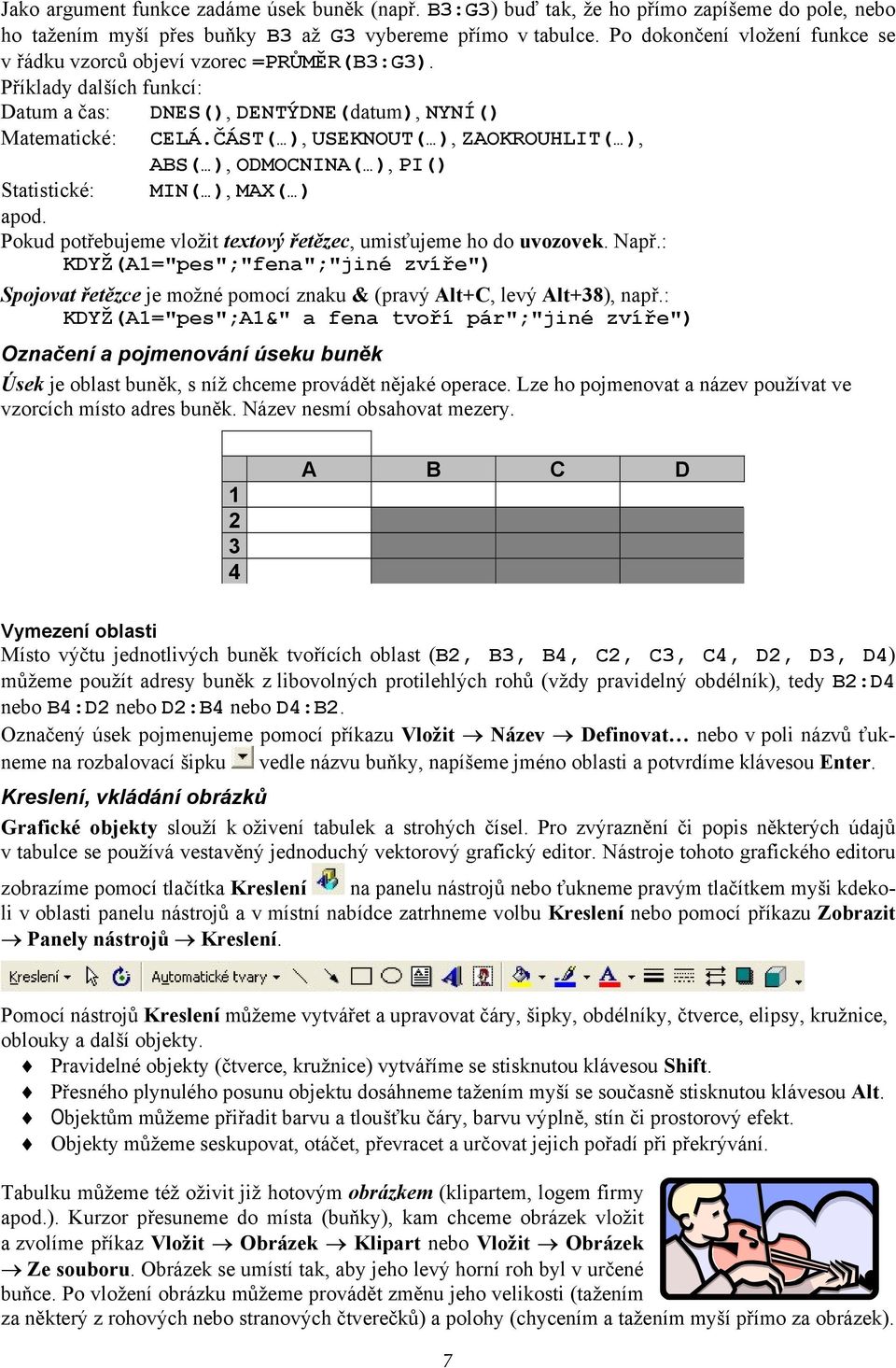 ČÁST( ), USEKNOUT( ), ZAOKROUHLIT( ), ABS( ), ODMOCNINA( ), PI() Statistické: MIN( ), MAX( ) apod. Pokud potřebujeme vložit textový řetězec, umisťujeme ho do uvozovek. Např.