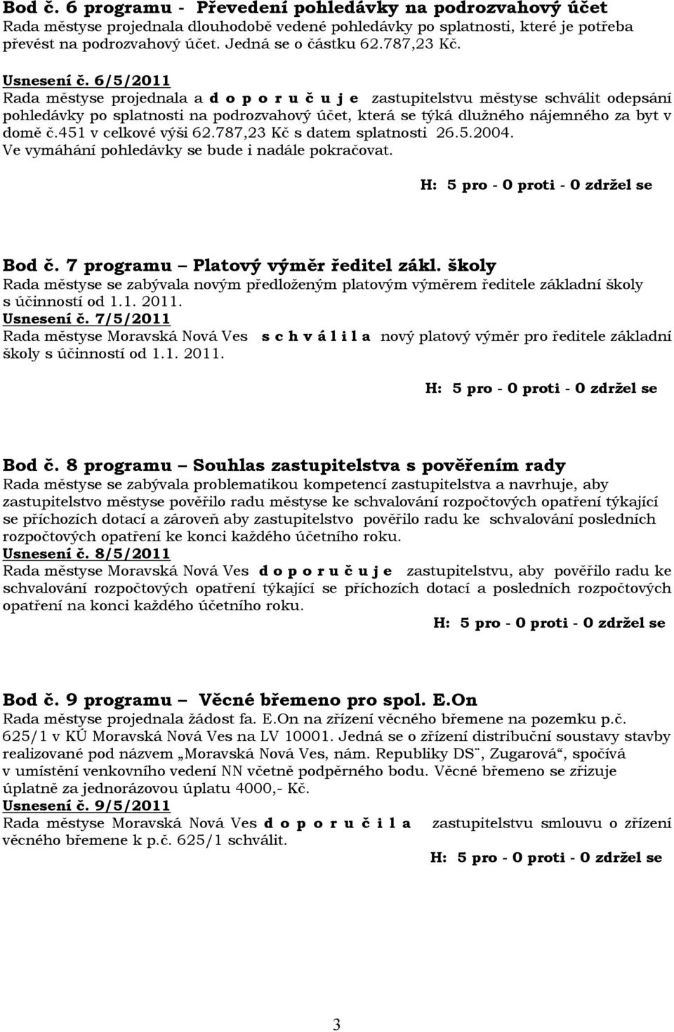 6/5/2011 Rada městyse projednala a d o p o r u č u j e zastupitelstvu městyse schválit odepsání pohledávky po splatnosti na podrozvahový účet, která se týká dlužného nájemného za byt v domě č.