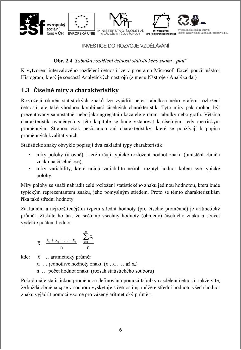 dat). 1.3 Číselé míry a charatersty Rozložeí obmě statstcých zaů lze vyjádřt eje tabulou ebo grafem rozložeí četostí, ale taé vhodou ombací číselých charaterst.