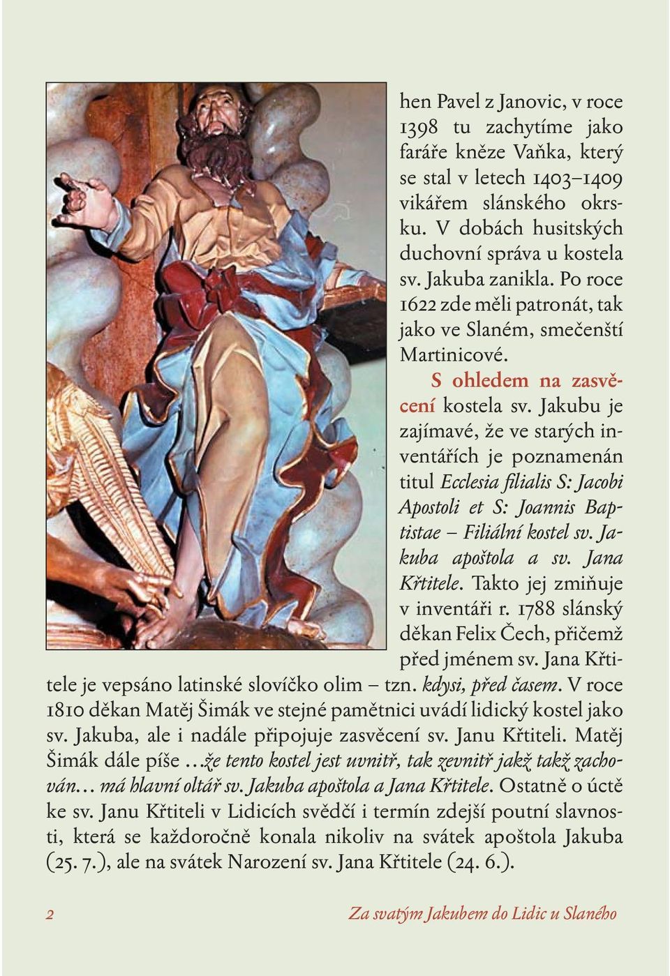 Jakubu je zajímavé, že ve starých inventářích je poznamenán titul Ecclesia filialis S: Jacobi Apostoli et S: Joannis Baptistae Filiální kostel sv. Jakuba apoštola a sv. Jana Křtitele.