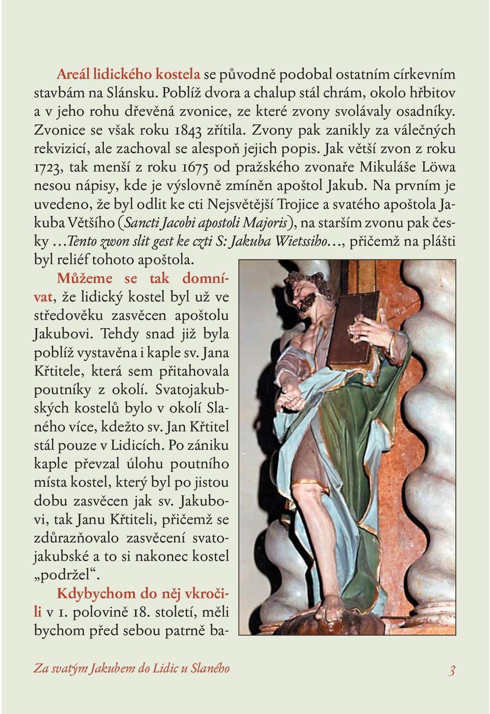 Jak větší zvon z roku 1723, tak menší z roku 1675 od pražského zvonaře Mikuláše Löwa nesou nápisy, kde je výslovně zmíněn apoštol Jakub.