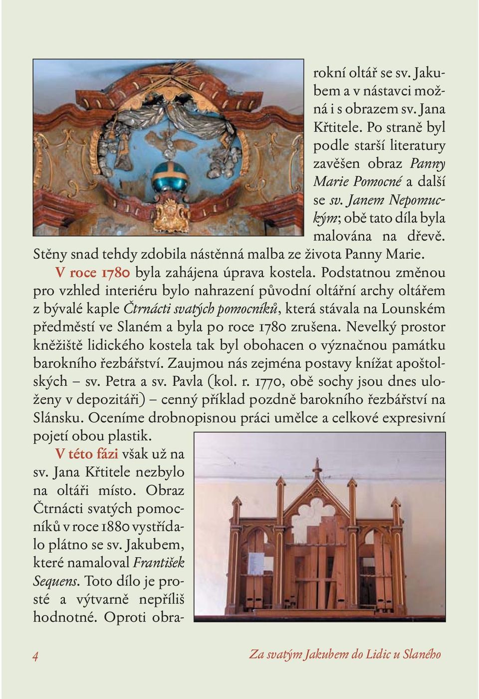 Podstatnou změnou pro vzhled interiéru bylo nahrazení původní oltářní archy oltářem z bývalé kaple Čtrnácti svatých pomocníků, která stávala na Lounském předměstí ve Slaném a byla po roce 1780