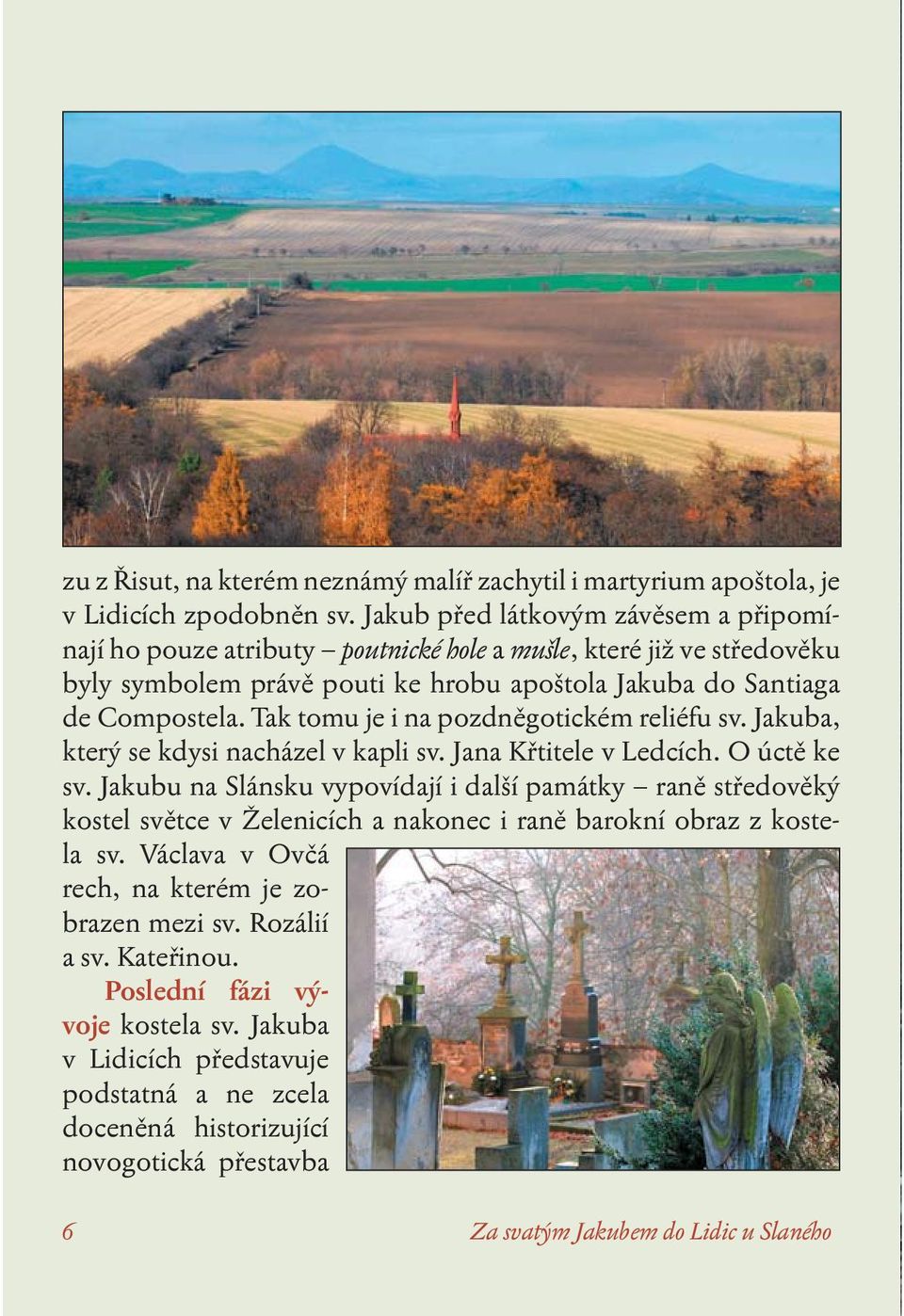 Tak tomu je i na pozdněgotickém reliéfu sv. Jakuba, který se kdysi nacházel v kapli sv. Jana Křtitele v Ledcích. O úctě ke sv.