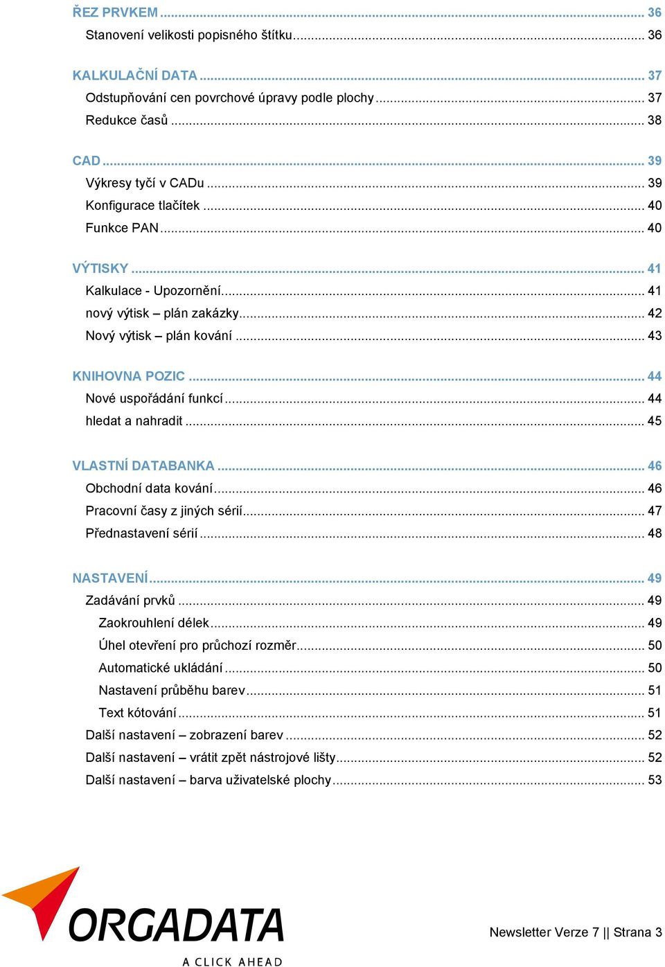 .. 44 hledat a nahradit...45 VLASTNÍ DATABANKA... 46 Obchodní data kování... 46 Pracovní časy z jiných sérií... 47 Přednastavení sérií... 48 NASTAVENÍ... 49 Zadávání prvků... 49 Zaokrouhlení délek.