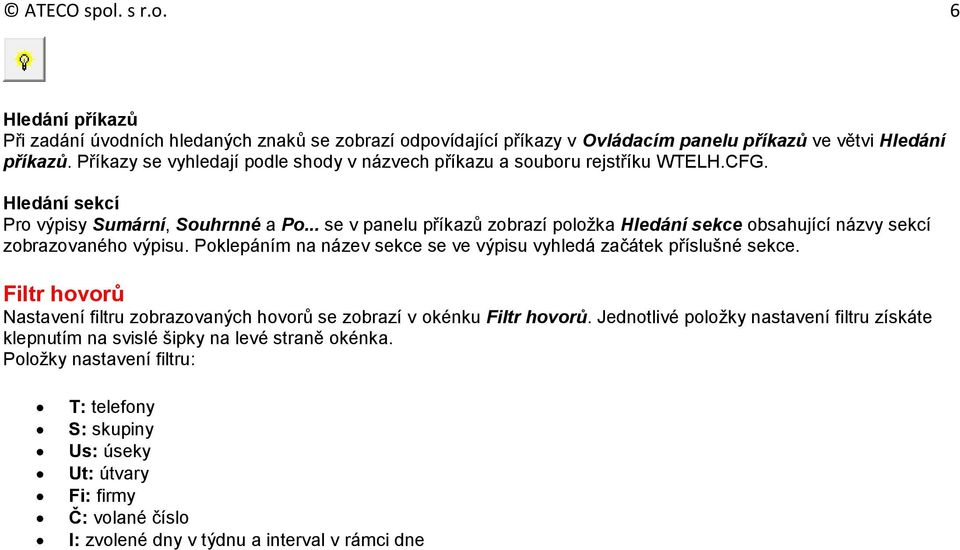 .. se v panelu příkazů zobrazí položka Hledání sekce obsahující názvy sekcí zobrazovaného výpisu. Poklepáním na název sekce se ve výpisu vyhledá začátek příslušné sekce.