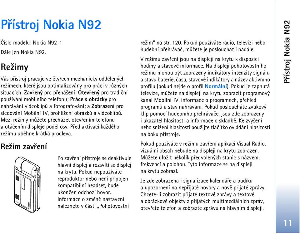 telefonu; Práce s obrázky pro nahrávání videoklipù a fotografování; a Zobrazení pro sledování Mobilní TV, prohlí¾ení obrázkù a videoklipù.