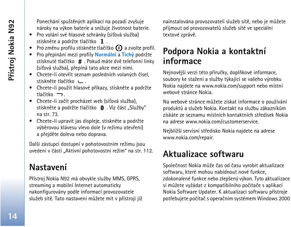 Pokud máte dvì telefonní linky (sí»ová slu¾ba), pøepíná tato akce mezi nimi. Chcete-li otevøít seznam posledních volaných èísel, stisknìte tlaèítko.