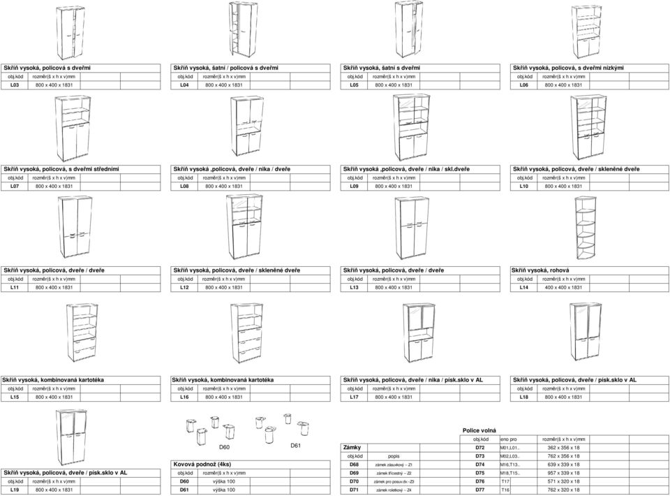 dveře Skříň vysoká, policová, dveře / skleněné dveře L07 800 x 400 x 1831 L08 800 x 400 x 1831 L09 800 x 400 x 1831 L10 800 x 400 x 1831 Skříň vysoká, policová, dveře / dveře Skříň vysoká, policová,