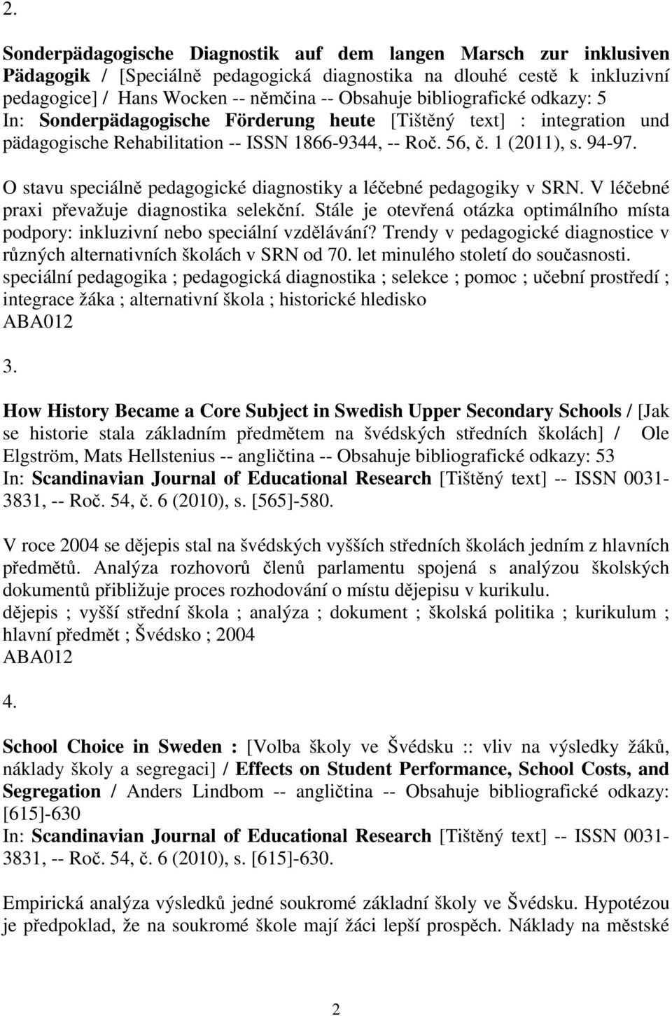 O stavu speciáln pedagogické diagnostiky a léebné pedagogiky v SRN. V léebné praxi pevažuje diagnostika selekní. Stále je otevená otázka optimálního místa podpory: inkluzivní nebo speciální vzdlávání?