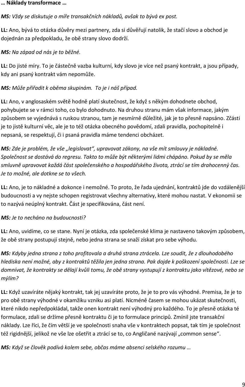 LL: Do jisté míry. To je částečně vazba kulturní, kdy slovo je více než psaný kontrakt, a jsou případy, kdy ani psaný kontrakt vám nepomůže. MS: Může přiřadit k oběma skupinám. To je i náš případ.