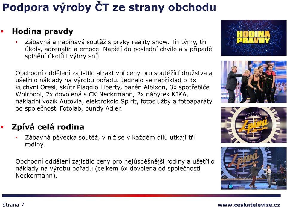 Jednalo se například o 3x kuchyni Oresi, skútr Piaggio Liberty, bazén Albixon, 3x spotřebiče Whirpool, 2x dovolená s CK Neckrmann, 2x nábytek KIKA, nákladní vozík Autovia, elektrokolo Spirit,