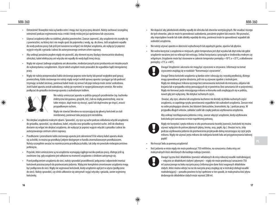 Jeśli urządzenie wpadło do wody podczas pracy (lub jeśli jest narażone na wilgoć) nie dotykać urządzenia, ale wyłączyć je poprzez wyjęcie wtyczki z gniazda i zabrać do autoryzowanego centrum celem