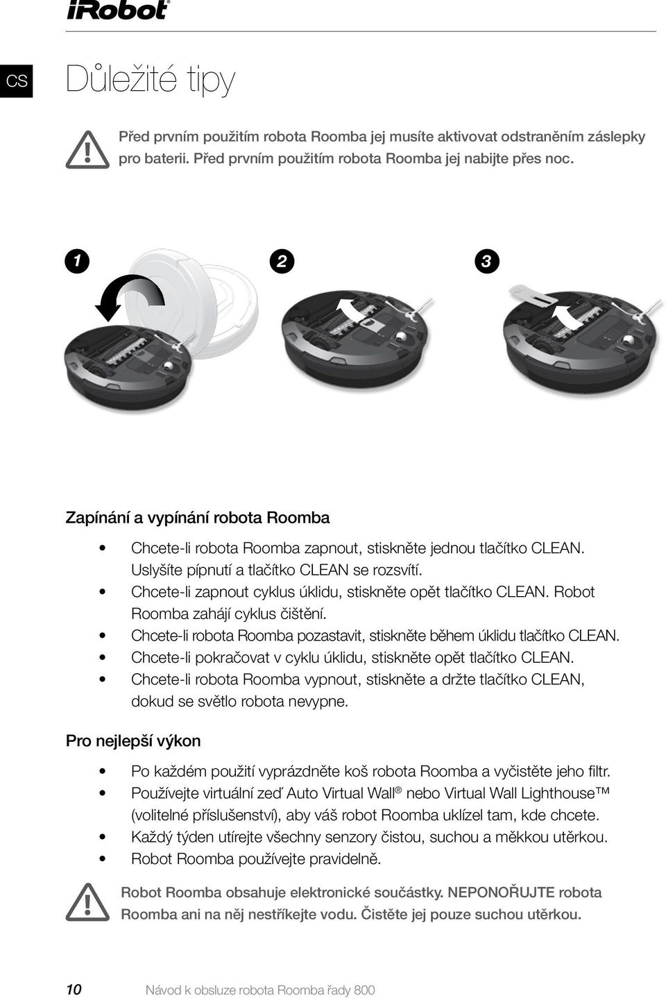 Chcete-li zapnout cyklus úklidu, stiskněte opět tlačítko CLEAN. Robot Roomba zahájí cyklus čištění. Chcete-li robota Roomba pozastavit, stiskněte během úklidu tlačítko CLEAN.