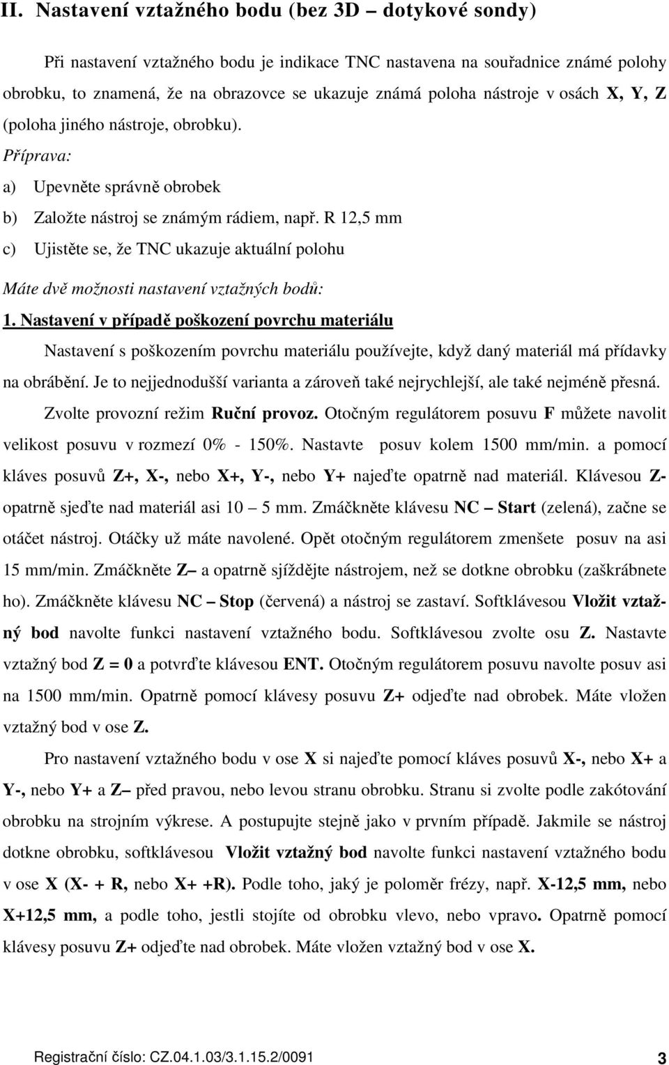 R 12,5 mm c) Ujistěte se, že TNC ukazuje aktuální polohu Máte dvě možnosti nastavení vztažných bodů: 1.