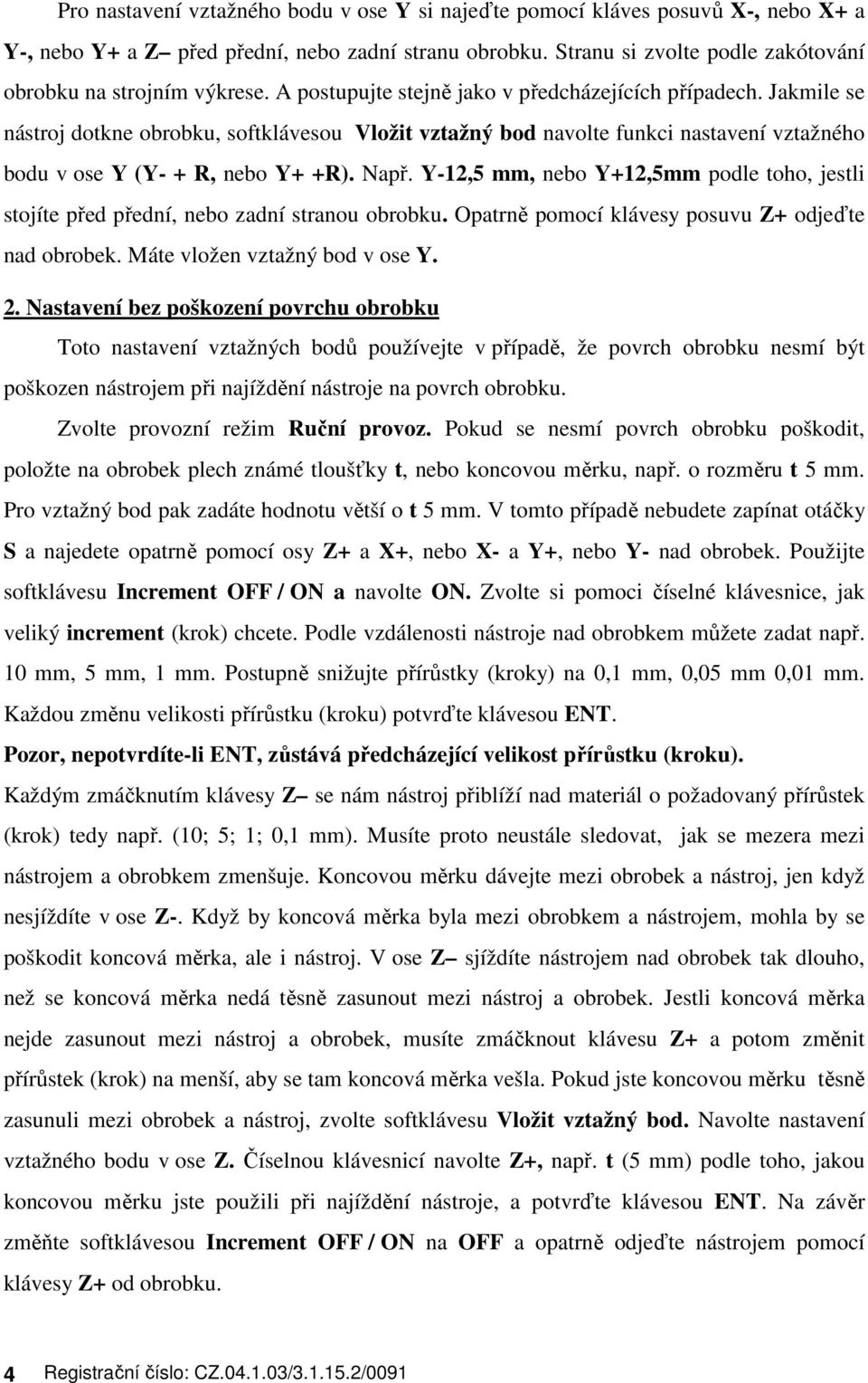 Jakmile se nástroj dotkne obrobku, softklávesou Vložit vztažný bod navolte funkci nastavení vztažného bodu v ose Y (Y- + R, nebo Y+ +R). Např.