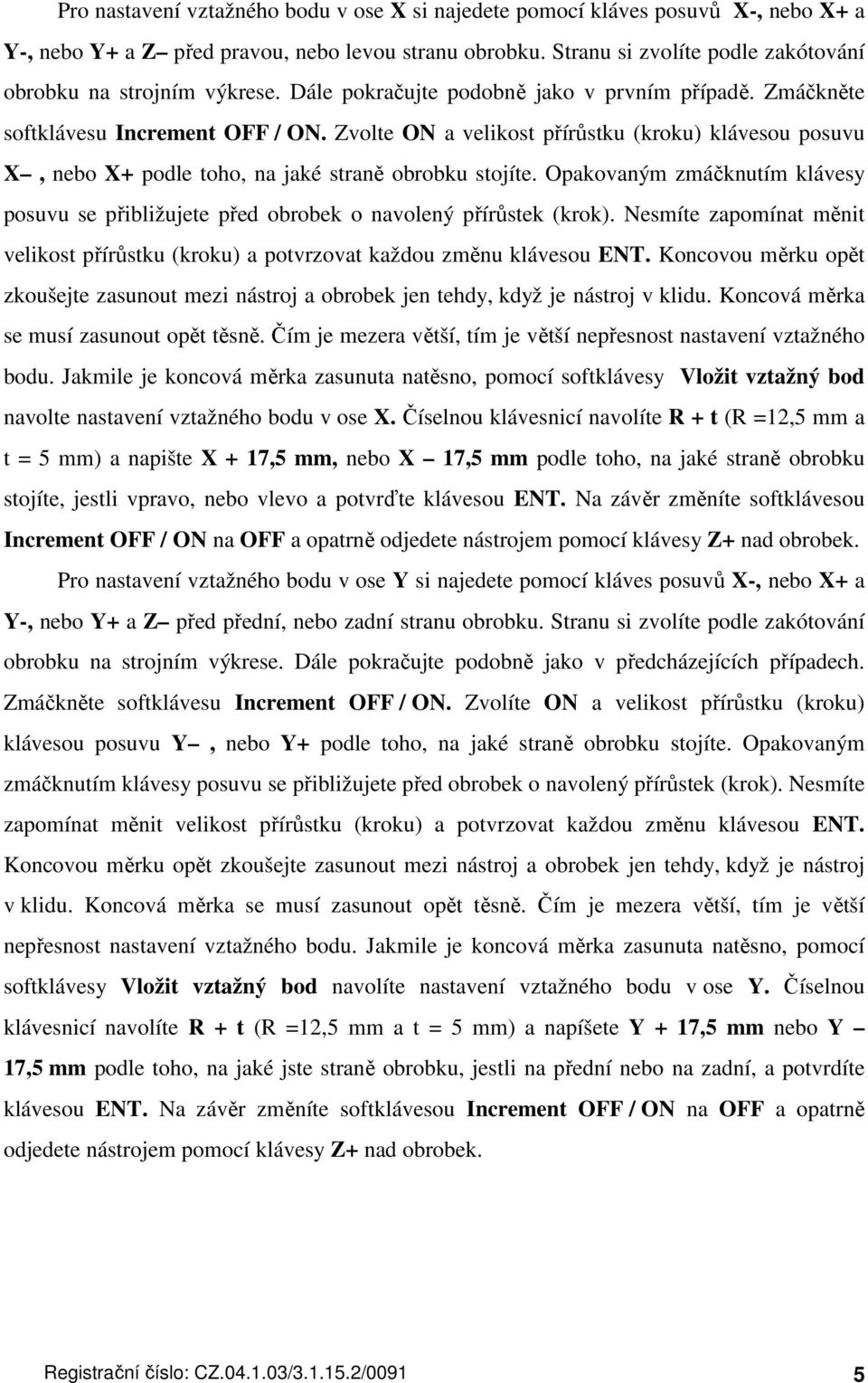 Zvolte ON a velikost přírůstku (kroku) klávesou posuvu X, nebo X+ podle toho, na jaké straně obrobku stojíte.