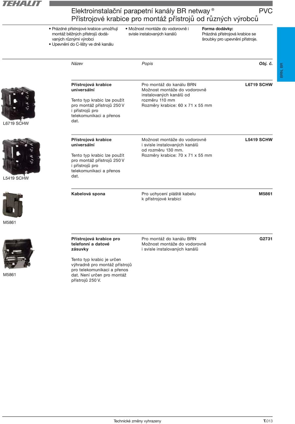 BRN, BR L6719 SCHW Přístrojová krabice universální Tento typ krabic lze použít pro montáž přístrojů 250 V i přístrojů pro telekomunikaci a přenos dat.