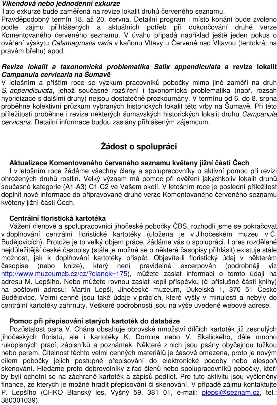 V úvahu připadá například ještě jeden pokus o ověření výskytu Calamagrostis varia v kaňonu Vltavy u Červené nad Vltavou (tentokrát na pravém břehu) apod.