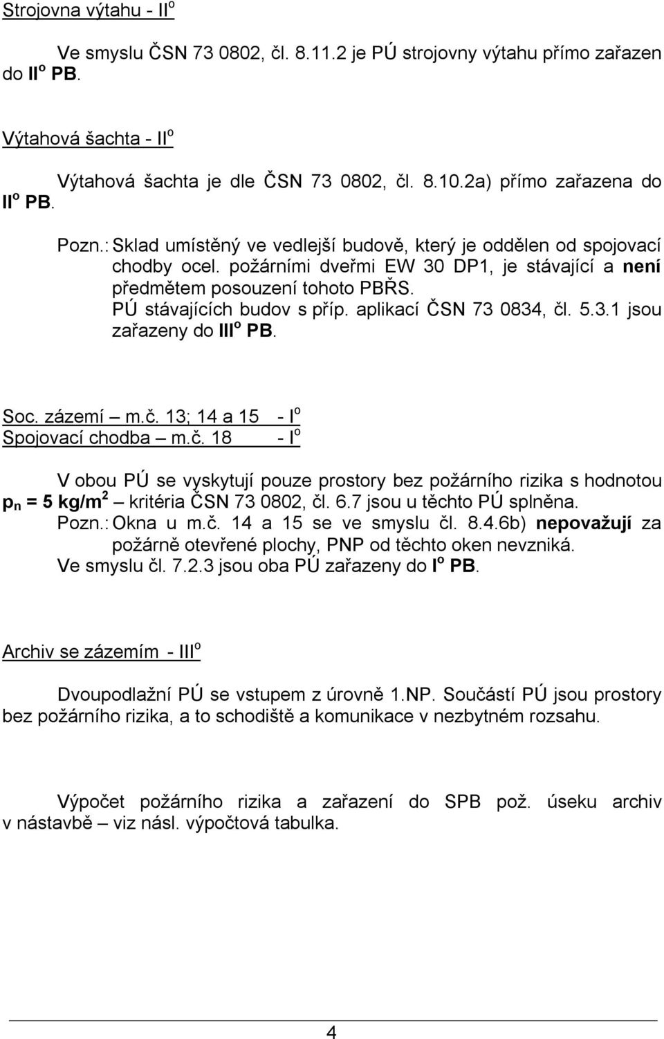 PÚ stávajících budov s příp. aplikací ČSN 73 0834, čl. 5.3.1 jsou zařazeny do III o PB. Soc. zázemí m.č. 13; 14 a 15 - I o Spojovací chodba m.č. 18 - I o V obou PÚ se vyskytují pouze prostory bez požárního rizika s hodnotou p n = 5 kg/m 2 kritéria ČSN 73 0802, čl.