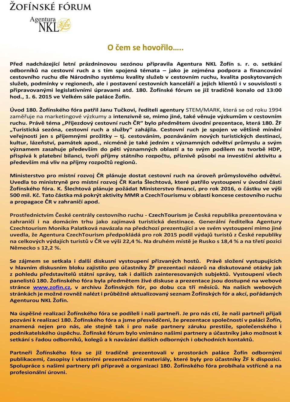 podmínky v regionech, ale i postavení cestovních kanceláří a jejich klientů i v souvislosti s připravovanými legislativními úpravami atd. 180. Žofínské fórum se již tradičně konalo od 13:00 hod., 1.