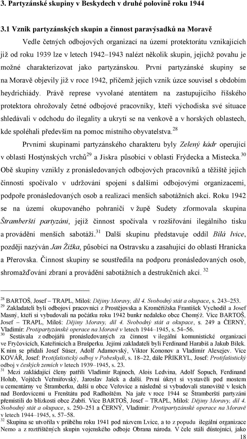 jejichž povahu je možné charakterizovat jako partyzánskou. První partyzánské skupiny se na Moravě objevily již v roce 1942, přičemž jejich vznik úzce souvisel s obdobím heydrichiády.